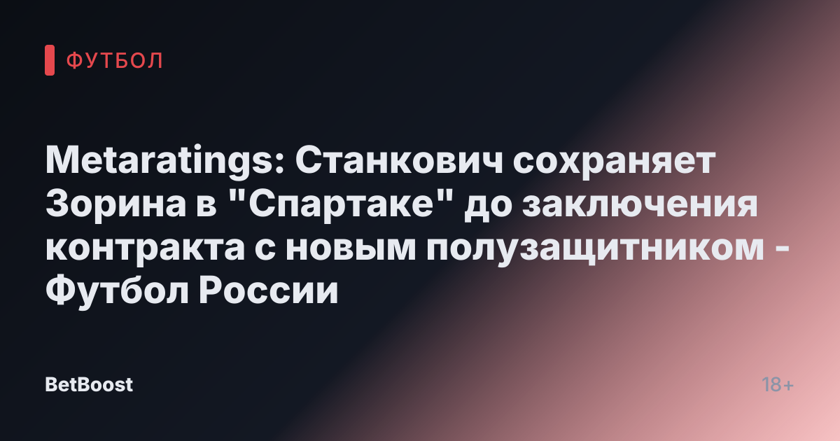 Metaratings: Станкович сохраняет Зорина в "Спартаке" до заключения контракта с новым полузащитником - Футбол России