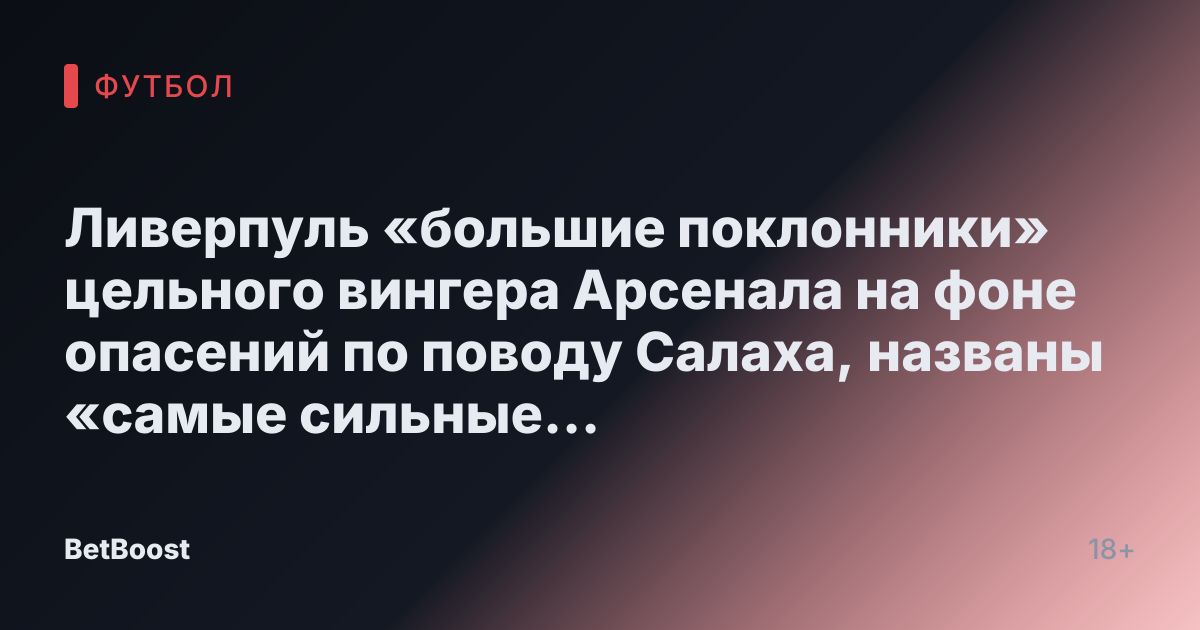 Ливерпуль «большие поклонники» цельного вингера Арсенала на фоне опасений по поводу Салаха, названы «самые сильные претенденты»