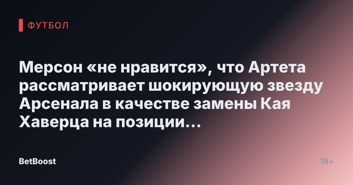 Мерсон «не нравится», что Артета рассматривает шокирующую звезду Арсенала в качестве замены Кая Хаверца на позиции нападающего.