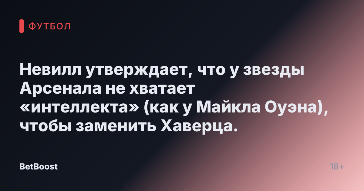Невилл утверждает, что у звезды Арсенала не хватает «интеллекта» (как у Майкла Оуэна), чтобы заменить Хаверца.