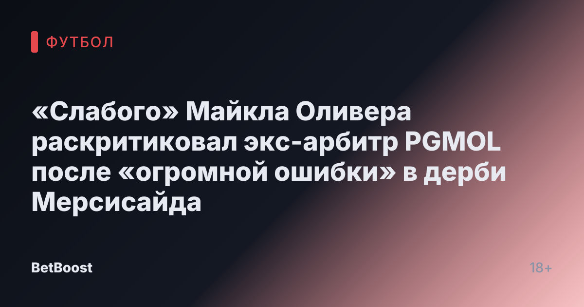 «Слабого» Майкла Оливера раскритиковал экс-арбитр PGMOL после «огромной ошибки» в дерби Мерсисайда