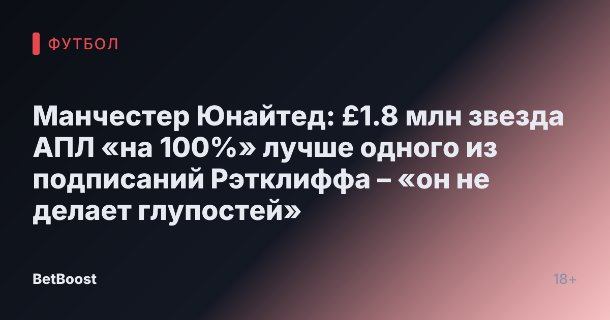 Манчестер Юнайтед: £1.8 млн звезда АПЛ «на 100%» лучше одного из подписаний Рэтклиффа – «он не делает глупостей»