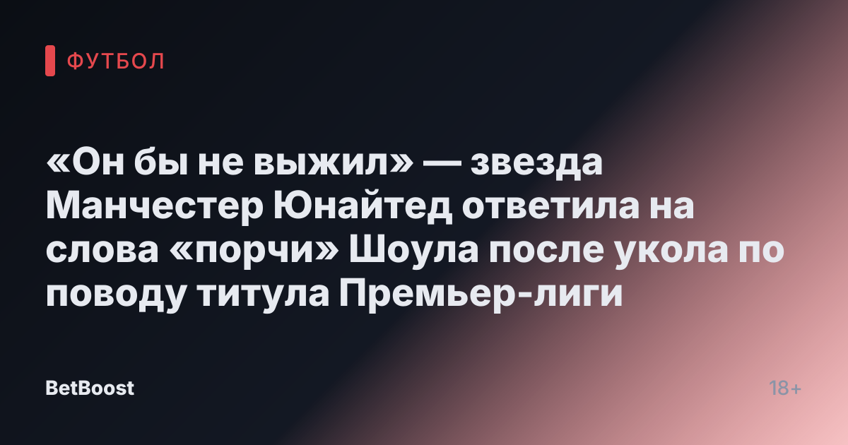 «Он бы не выжил» — звезда Манчестер Юнайтед ответила на слова «порчи» Шоула после укола по поводу титула Премьер-лиги