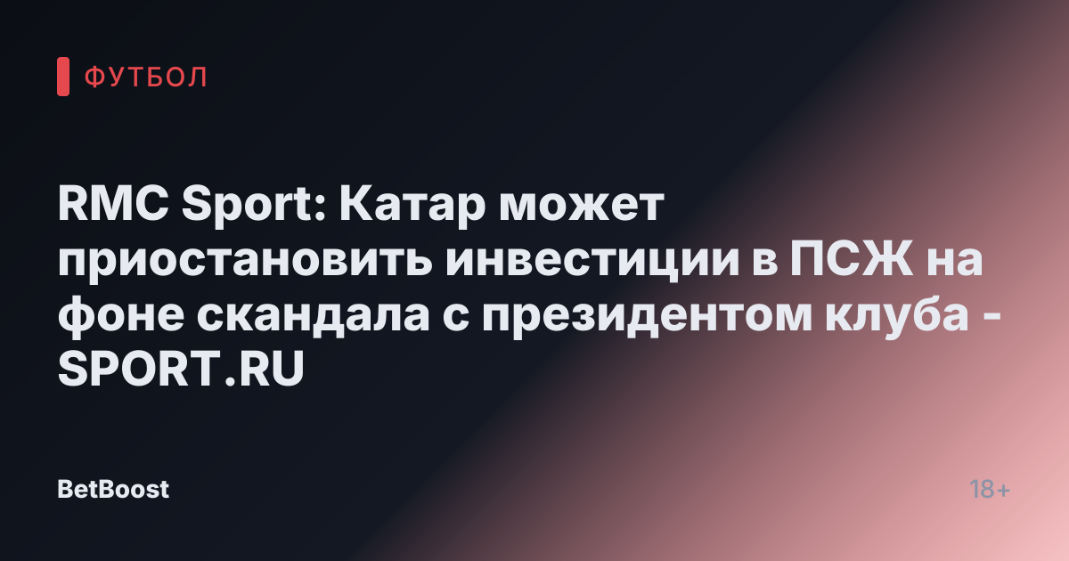 RMC Sport: Катар может приостановить инвестиции в ПСЖ на фоне скандала с президентом клуба - SPORT.RU