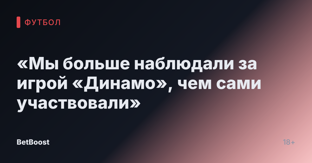 «Мы больше наблюдали за игрой «Динамо», чем сами участвовали»