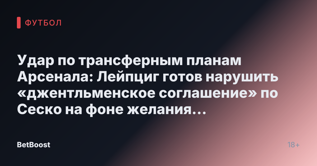 Удар по трансферным планам Арсенала: Лейпциг готов нарушить «джентльменское соглашение» по Сеско на фоне желания начать «войну ставок»