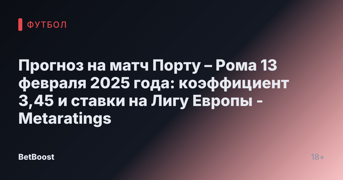 Прогноз на матч Порту – Рома 13 февраля 2025 года: коэффициент 3,45 и ставки на Лигу Европы - Metaratings