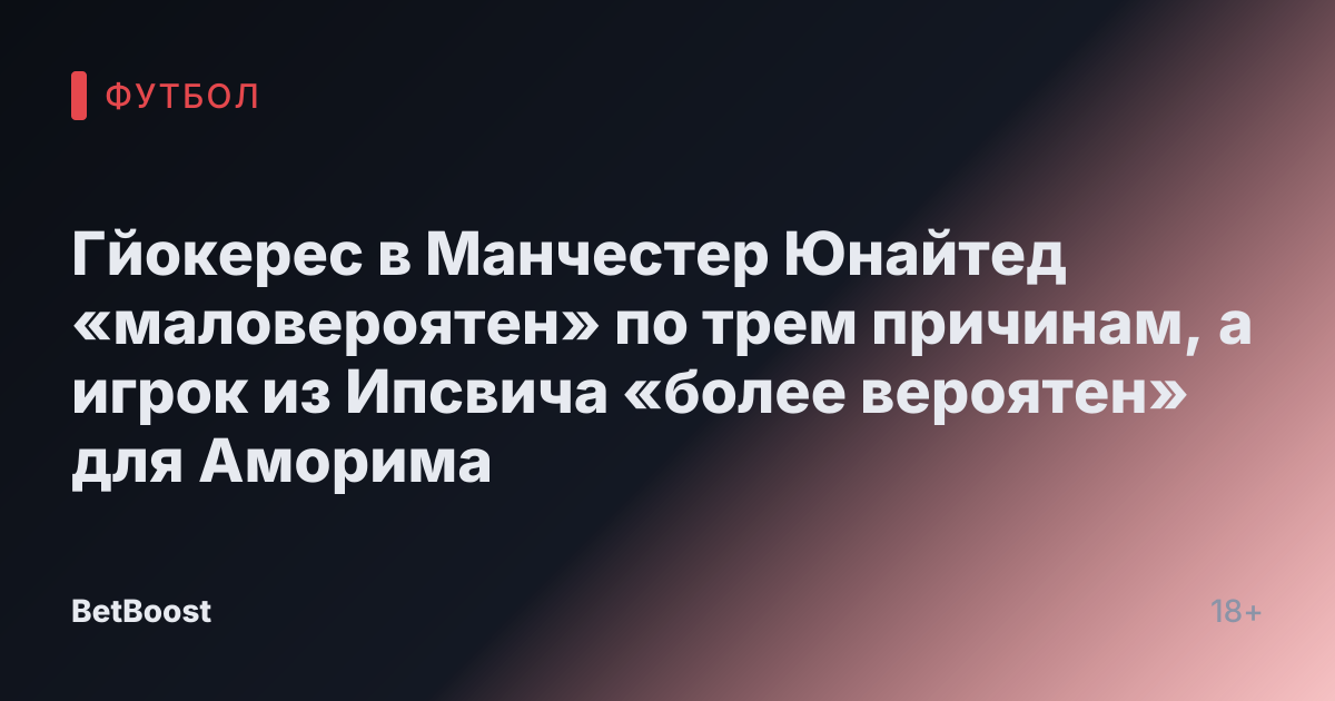 Гйокерес в Манчестер Юнайтед «маловероятен» по трем причинам, а игрок из Ипсвича «более вероятен» для Аморима