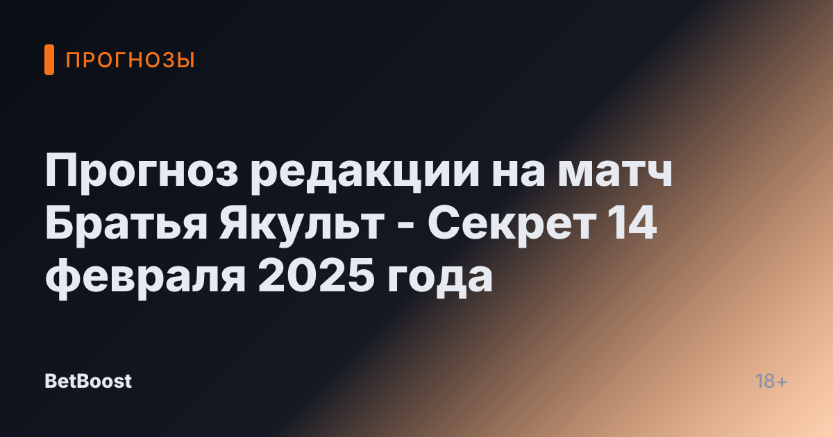 Прогноз редакции на матч Братья Якульт - Секрет 14 февраля 2025 года