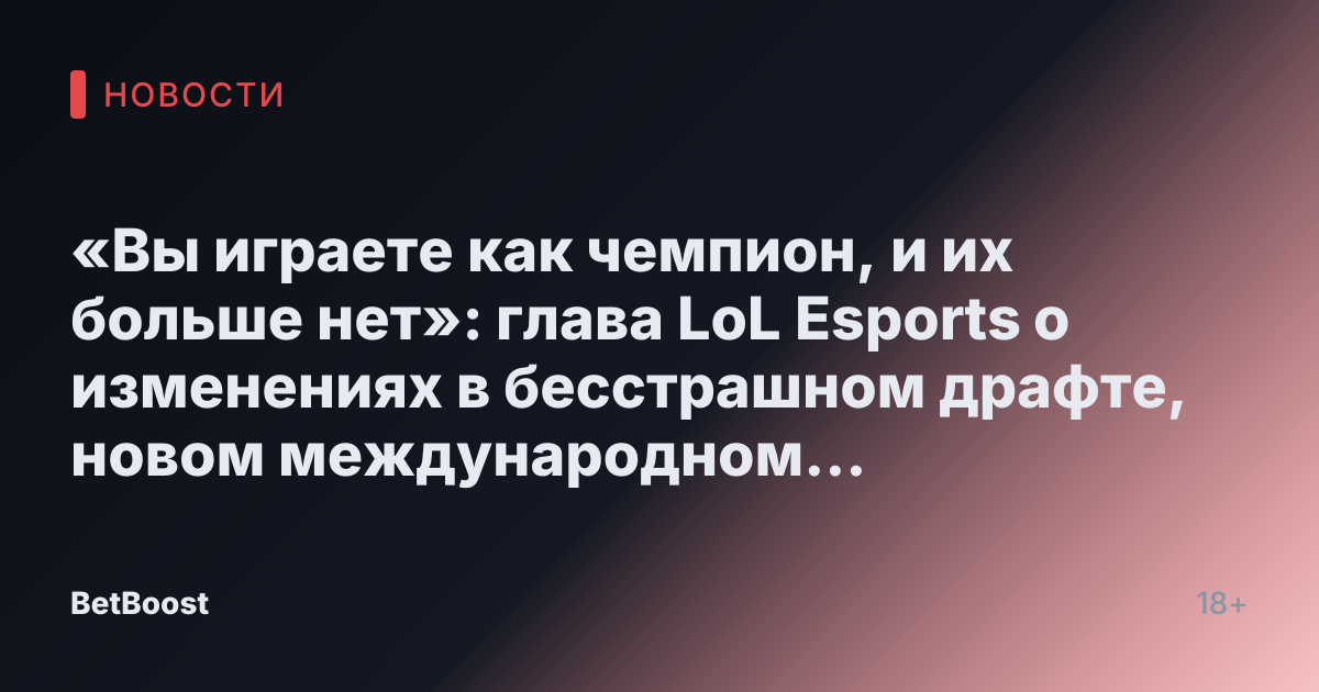 «Вы играете как чемпион, и их больше нет»: глава LoL Esports о изменениях в бесстрашном драфте, новом международном событии и Олимпийских играх