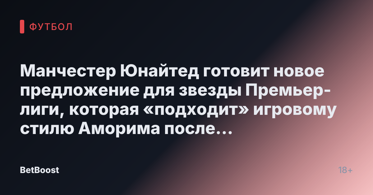Манчестер Юнайтед готовит новое предложение для звезды Премьер-лиги, которая «подходит» игровому стилю Аморима после предложения в £12.6 млн.
