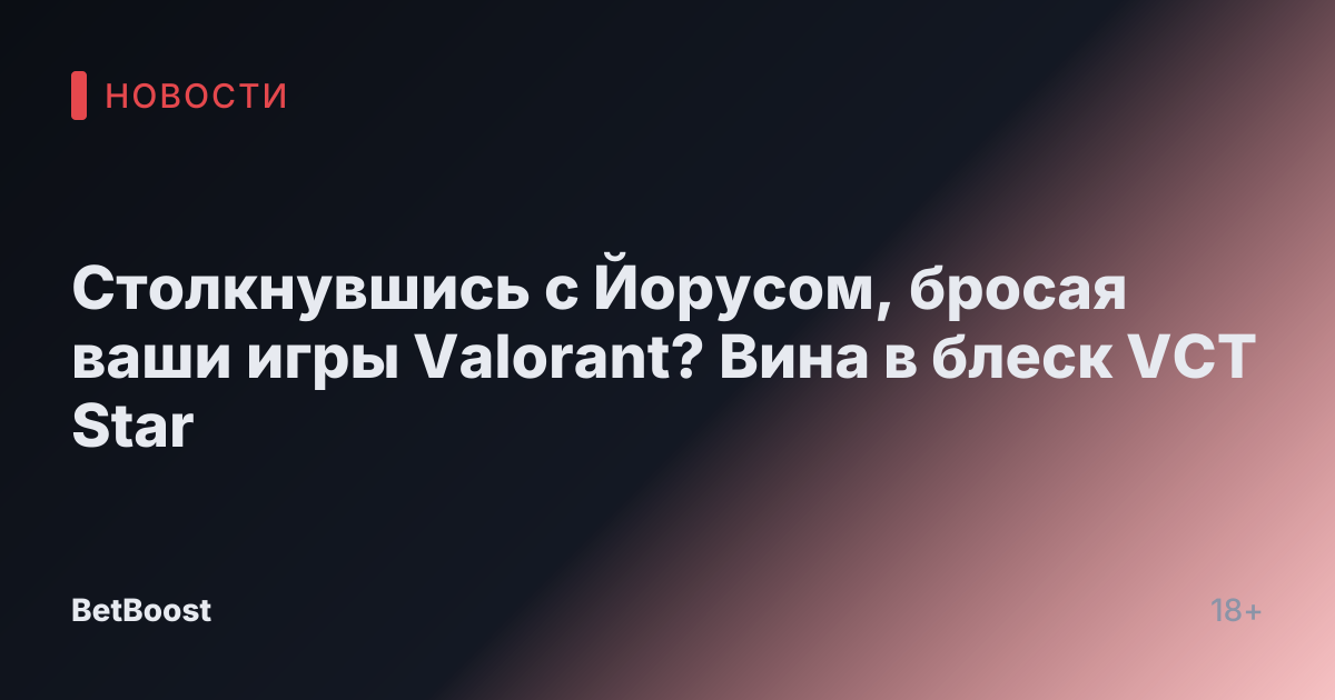 Столкнувшись с Йорусом, бросая ваши игры Valorant? Вина в блеск VCT Star