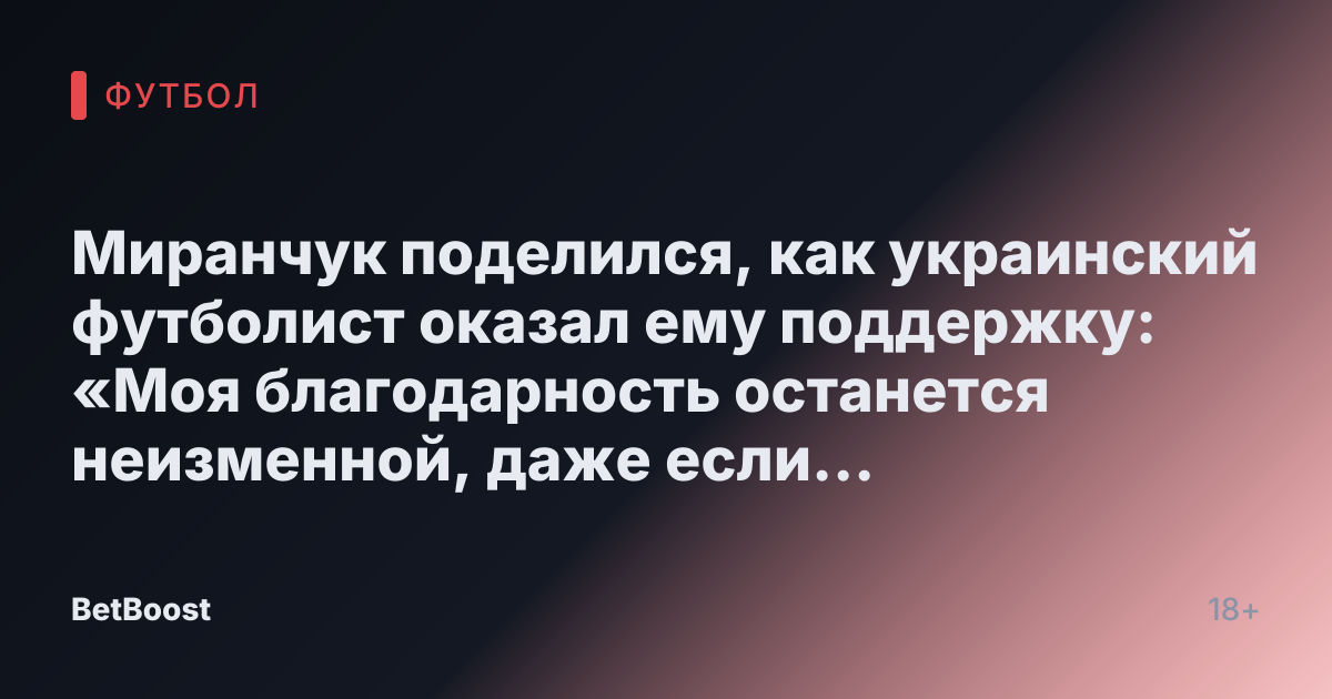 Миранчук поделился, как украинский футболист оказал ему поддержку: «Моя благодарность останется неизменной, даже если мы не встретимся»