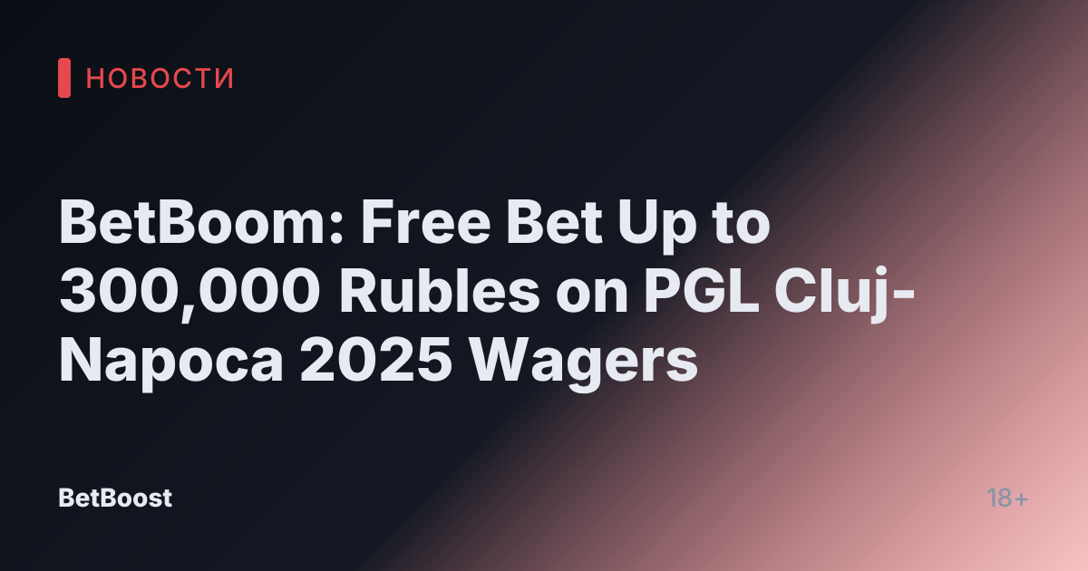 BetBoom: Free Bet Up to 300,000 Rubles on PGL Cluj-Napoca 2025 Wagers