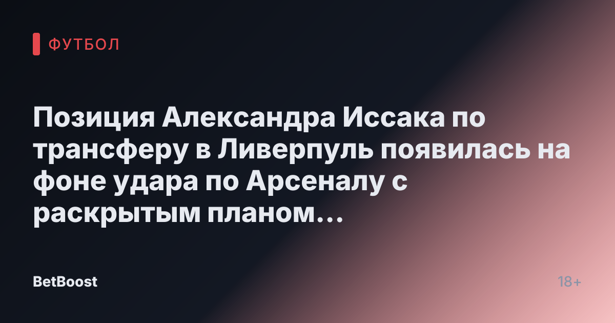 Позиция Александра Иссака по трансферу в Ливерпуль появилась на фоне удара по Арсеналу с раскрытым планом «официального предложения»