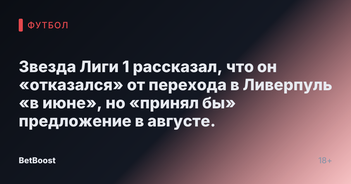 Звезда Лиги 1 рассказал, что он «отказался» от перехода в Ливерпуль «в июне», но «принял бы» предложение в августе.
