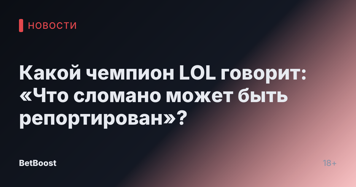 Какой чемпион LOL говорит: «Что сломано может быть репортирован»?