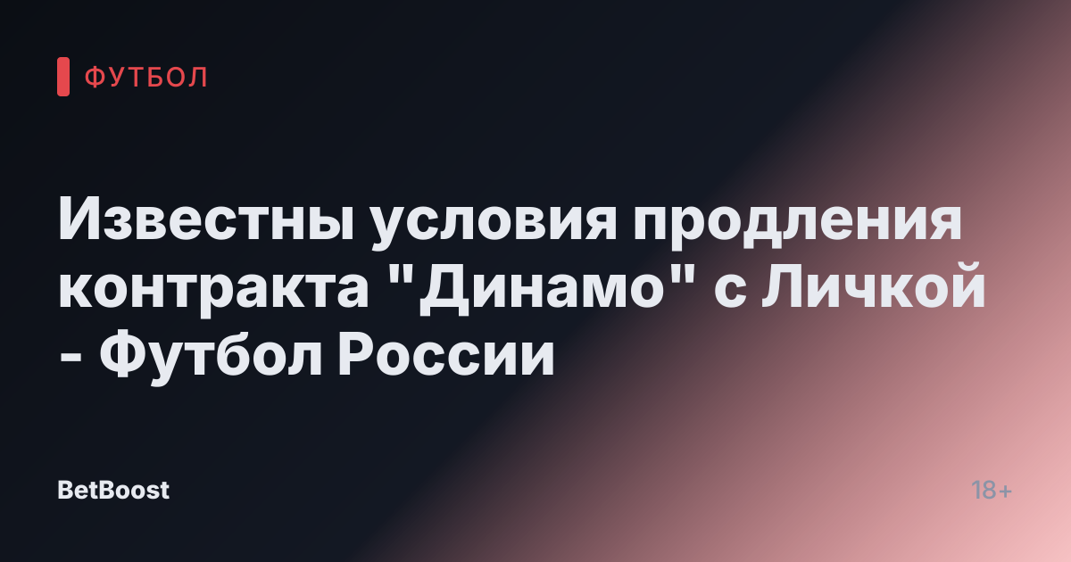 Известны условия продления контракта "Динамо" с Личкой - Футбол России