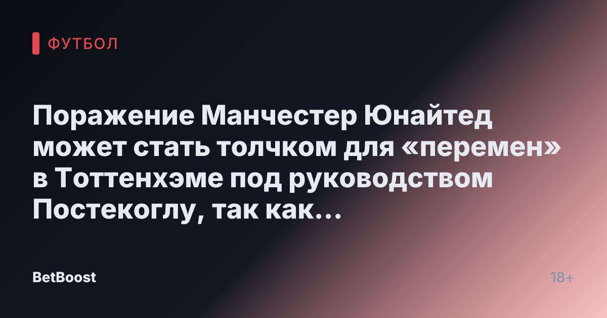 Поражение Манчестер Юнайтед может стать толчком для «перемен» в Тоттенхэме под руководством Постекоглу, так как обсуждается «очень выгодный контракт» для его заменщика.