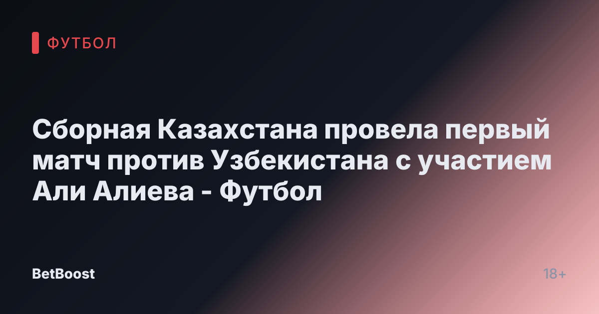 Сборная Казахстана провела первый матч против Узбекистана с участием Али Алиева - Футбол
