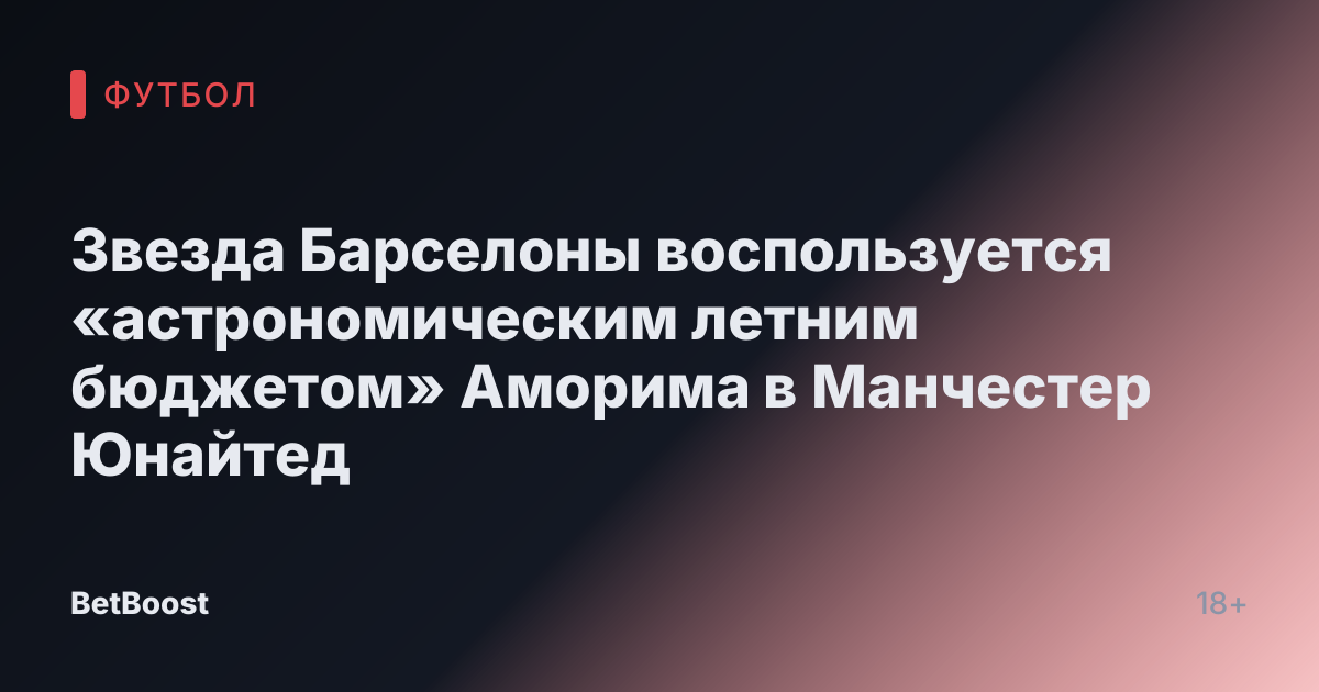 Звезда Барселоны воспользуется «астрономическим летним бюджетом» Аморима в Манчестер Юнайтед