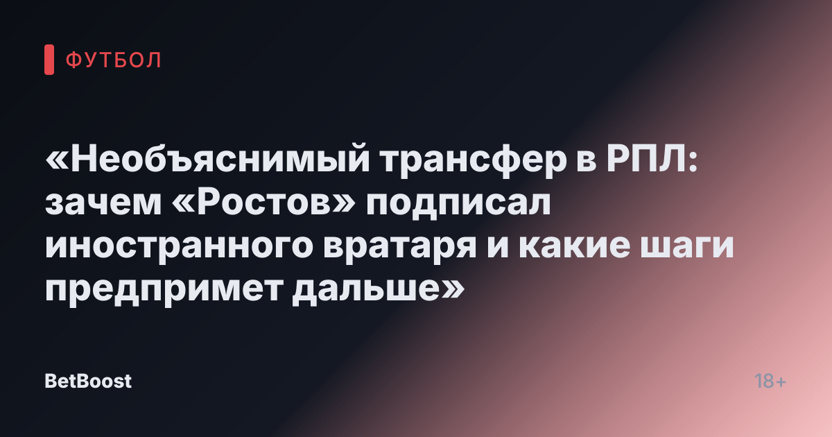 «Необъяснимый трансфер в РПЛ: зачем «Ростов» подписал иностранного вратаря и какие шаги предпримет дальше»
