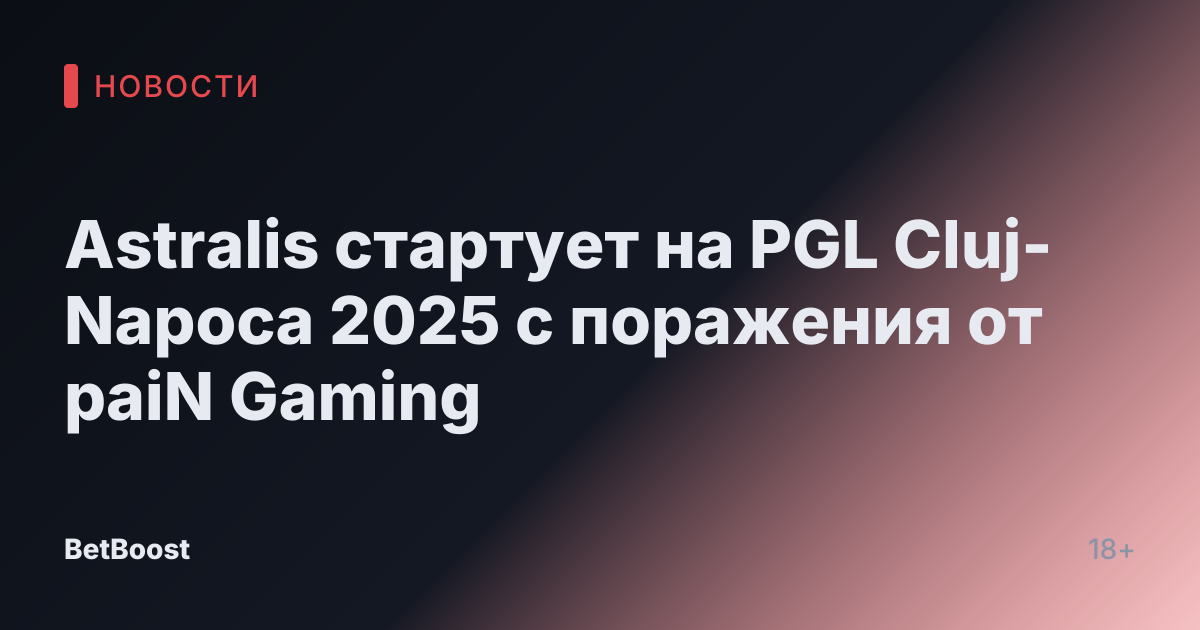 Astralis стартует на PGL Cluj-Napoca 2025 с поражения от paiN Gaming