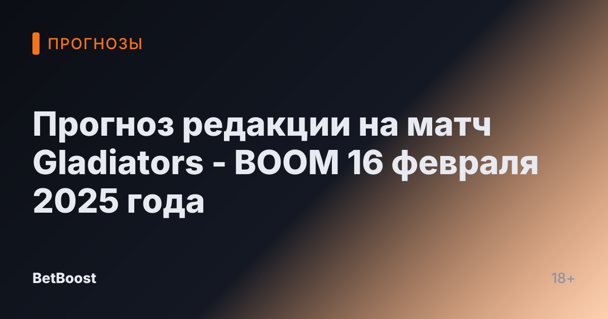 Прогноз редакции на матч Gladiators - BOOM 16 февраля 2025 года