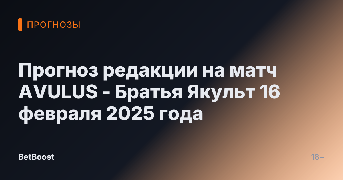 Прогноз редакции на матч AVULUS - Братья Якульт 16 февраля 2025 года