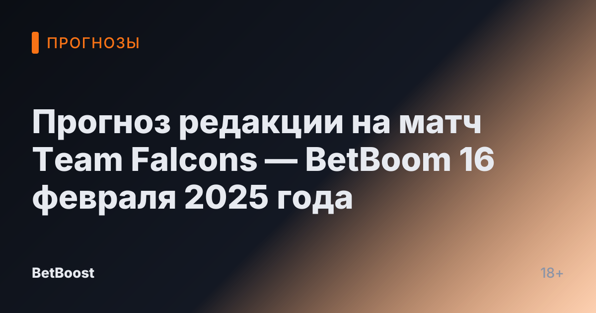 Прогноз редакции на матч Team Falcons — BetBoom 16 февраля 2025 года