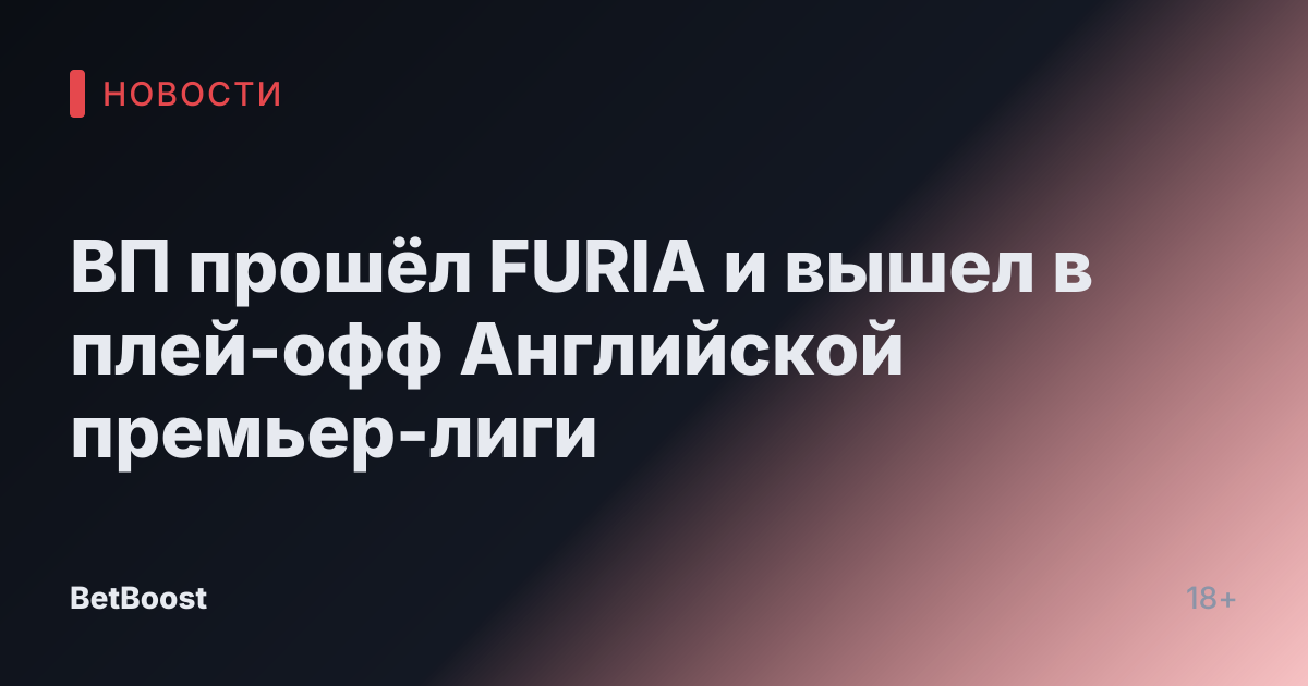 ВП прошёл FURIA и вышел в плей-офф Английской премьер-лиги