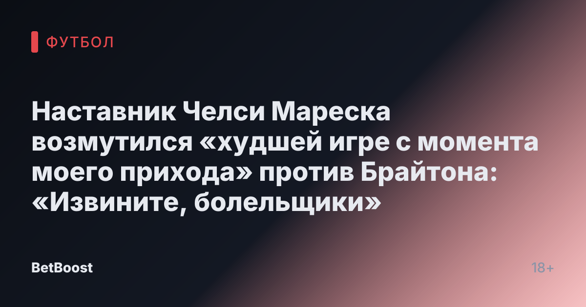 Наставник Челси Мареска возмутился «худшей игре с момента моего прихода» против Брайтона: «Извините, болельщики»