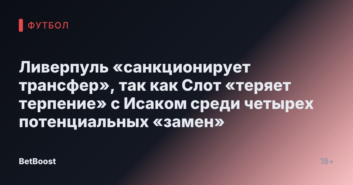 Ливерпуль «санкционирует трансфер», так как Слот «теряет терпение» с Исаком среди четырех потенциальных «замен»