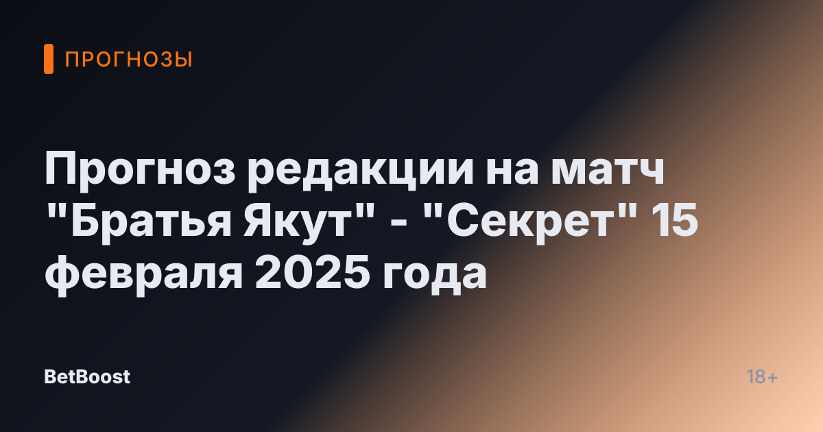 Прогноз редакции на матч "Братья Якут" - "Секрет" 15 февраля 2025 года