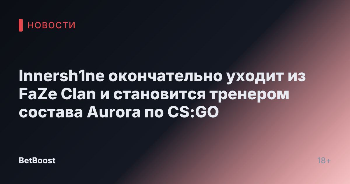 Innersh1ne окончательно уходит из FaZe Clan и становится тренером состава Aurora по CS:GO
