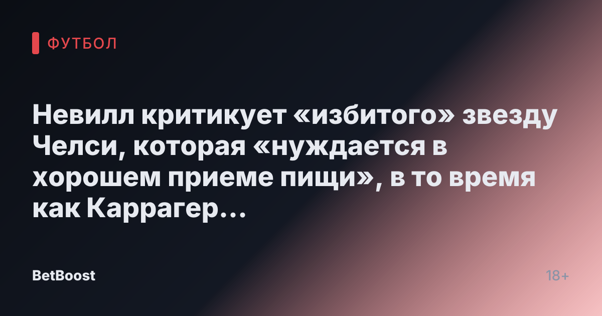 Невилл критикует «избитого» звезду Челси, которая «нуждается в хорошем приеме пищи», в то время как Каррагер утверждает, что он «не справляется»