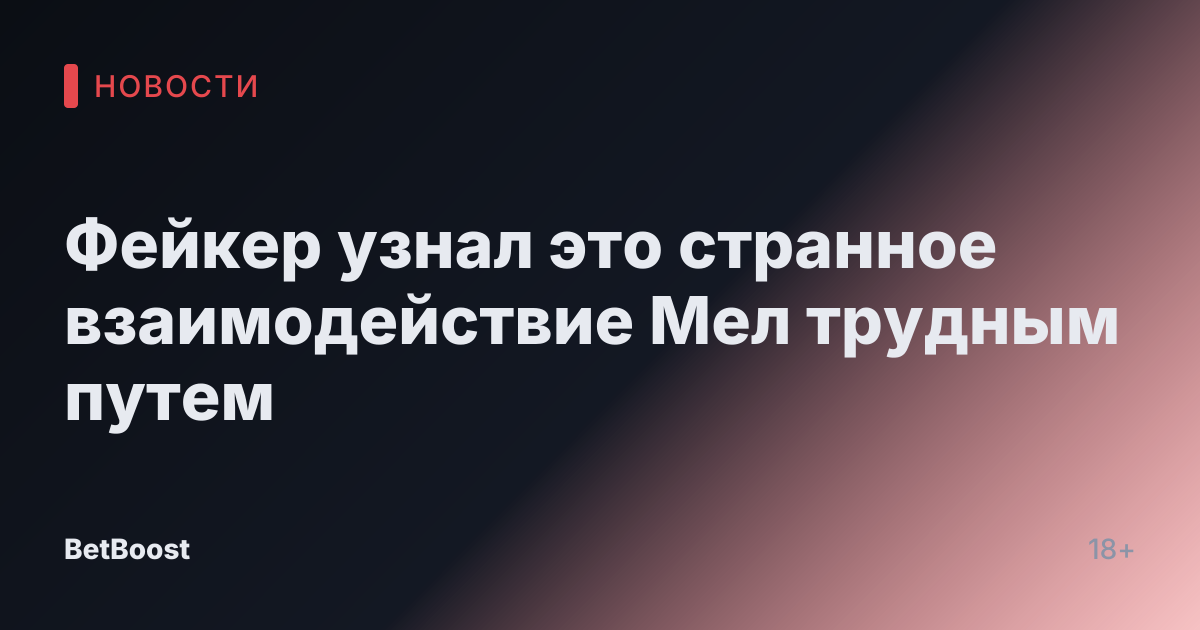 Фейкер узнал это странное взаимодействие Мел трудным путем