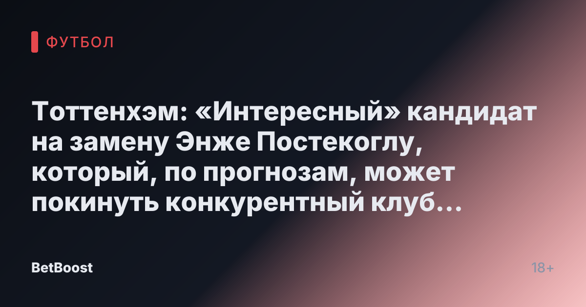 Тоттенхэм: «Интересный» кандидат на замену Энже Постекоглу, который, по прогнозам, может покинуть конкурентный клуб Премьер-лиги