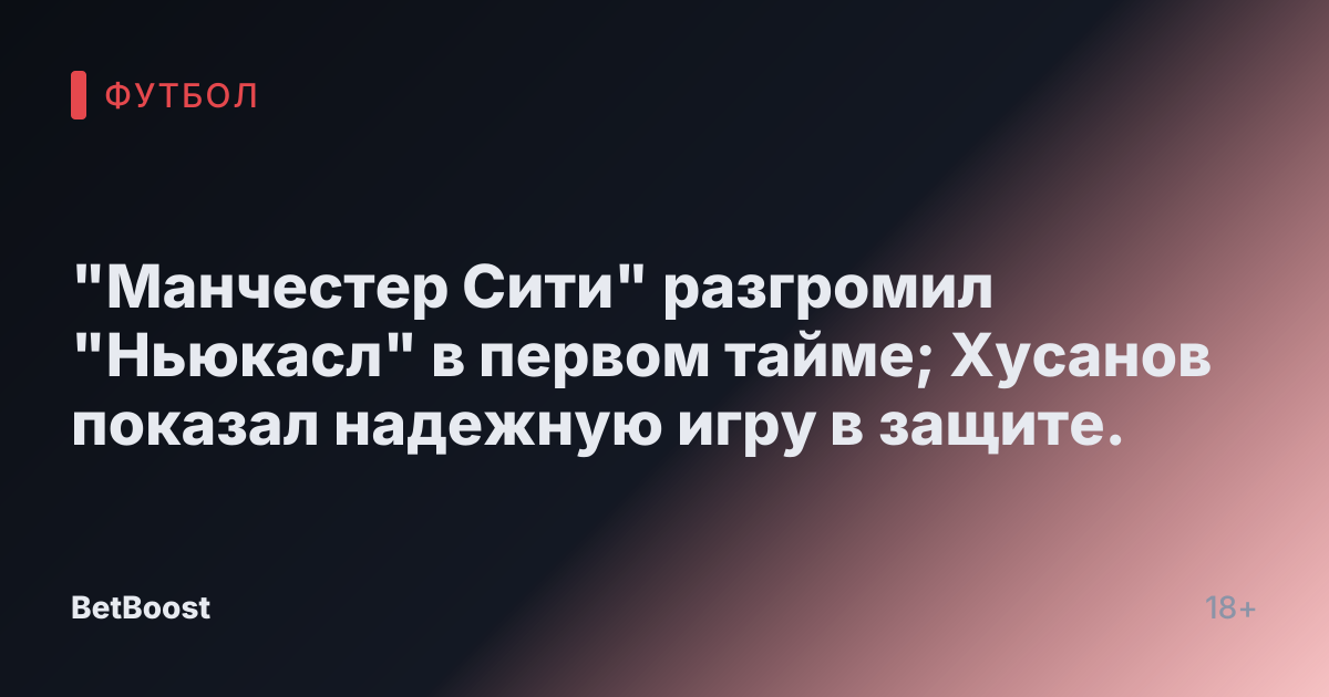"Манчестер Сити" разгромил "Ньюкасл" в первом тайме; Хусанов показал надежную игру в защите.