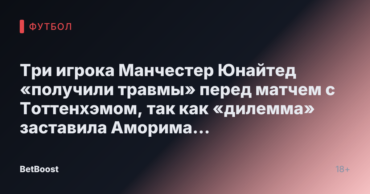 Три игрока Манчестер Юнайтед «получили травмы» перед матчем с Тоттенхэмом, так как «дилемма» заставила Аморима «призвать» подростка.