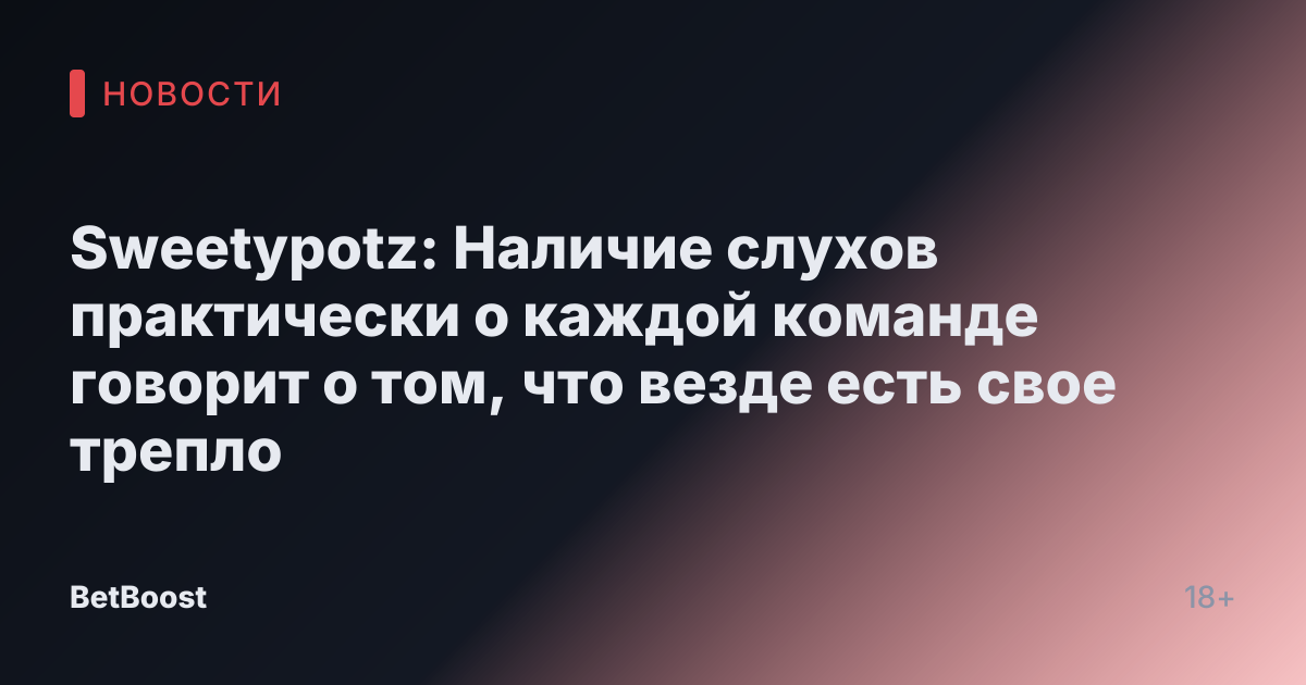 Sweetypotz: Наличие слухов практически о каждой команде говорит о том, что везде есть свое трепло