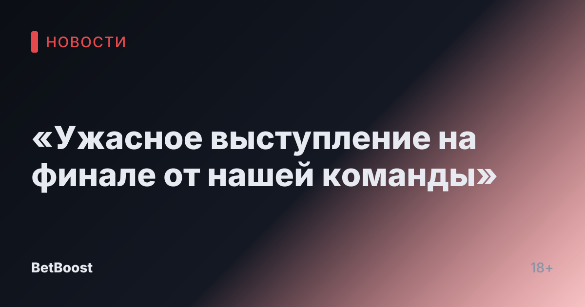 «Ужасное выступление на финале от нашей команды»