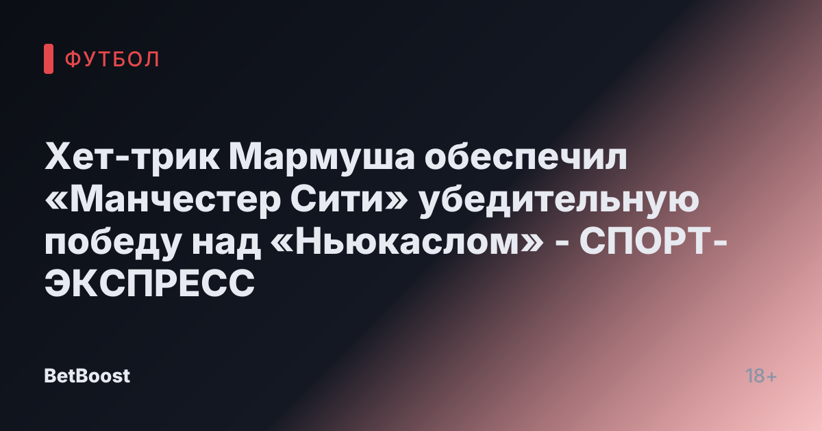 Хет-трик Мармуша обеспечил «Манчестер Сити» убедительную победу над «Ньюкаслом» - СПОРТ-ЭКСПРЕСС
