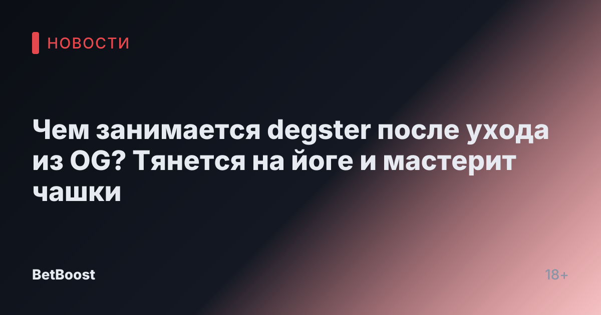 Чем занимается degster после ухода из OG? Тянется на йоге и мастерит чашки
