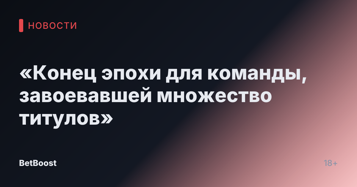 «Конец эпохи для команды, завоевавшей множество титулов»