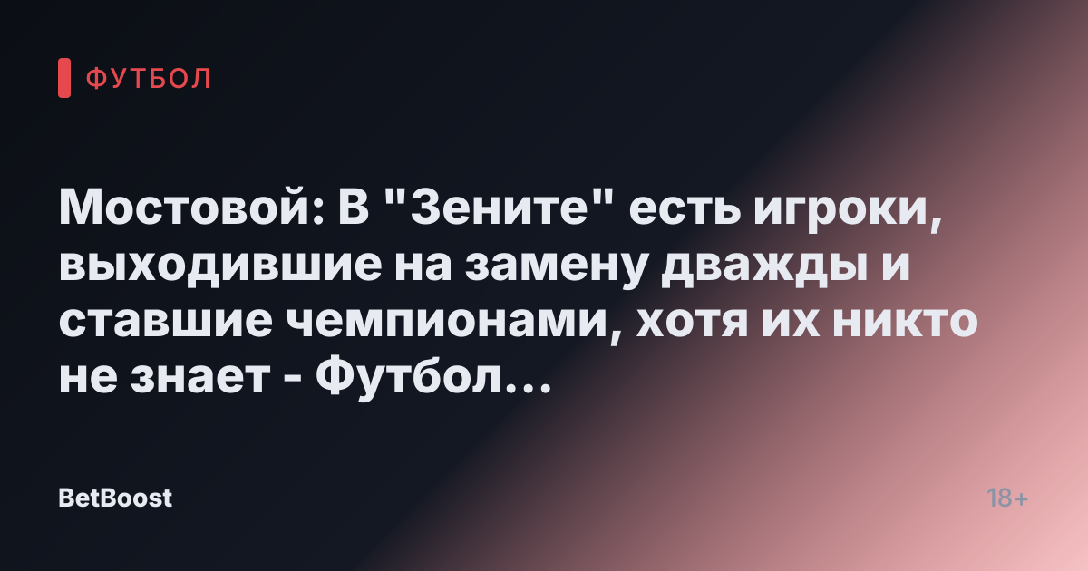 Мостовой: В "Зените" есть игроки, выходившие на замену дважды и ставшие чемпионами, хотя их никто не знает - Футбол России