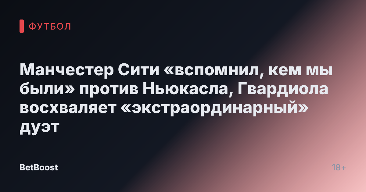 Манчестер Сити «вспомнил, кем мы были» против Ньюкасла, Гвардиола восхваляет «экстраординарный» дуэт