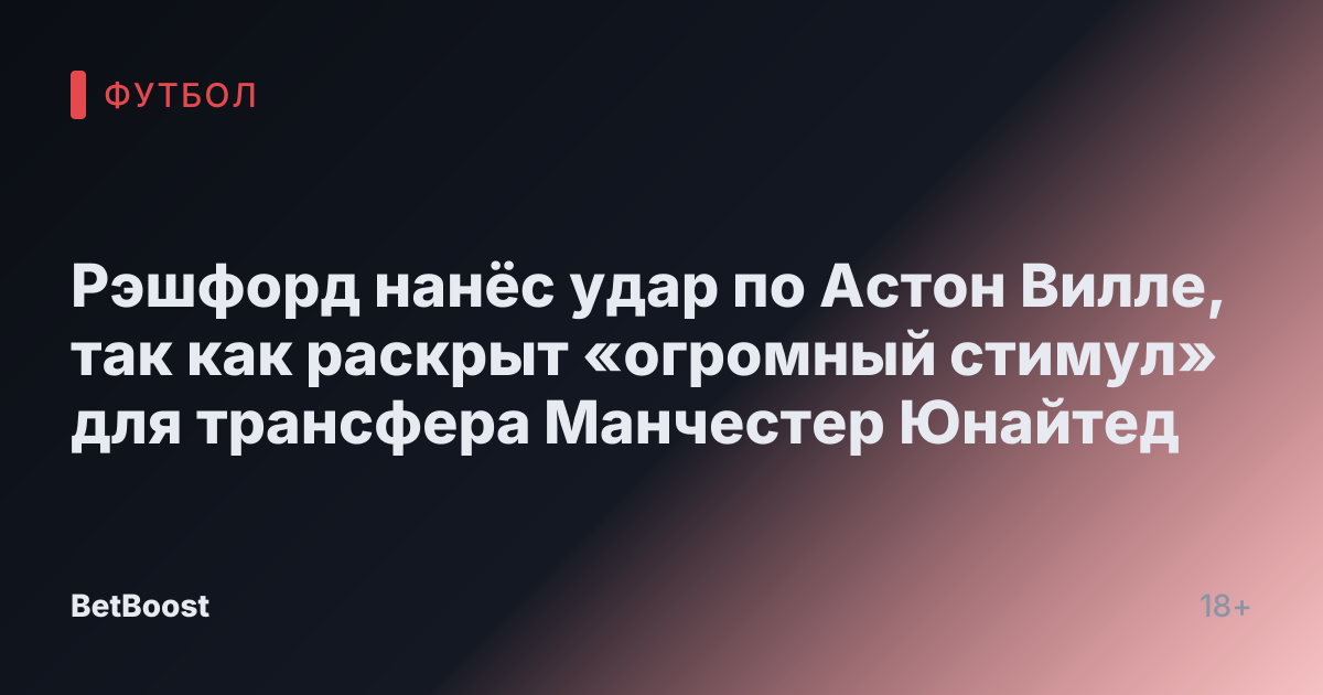 Рэшфорд нанёс удар по Астон Вилле, так как раскрыт «огромный стимул» для трансфера Манчестер Юнайтед