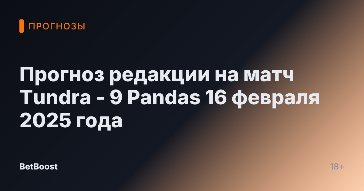 Прогноз редакции на матч Tundra - 9 Pandas 16 февраля 2025 года