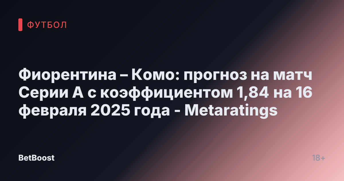 Фиорентина – Комо: прогноз на матч Серии А с коэффициентом 1,84 на 16 февраля 2025 года - Metaratings